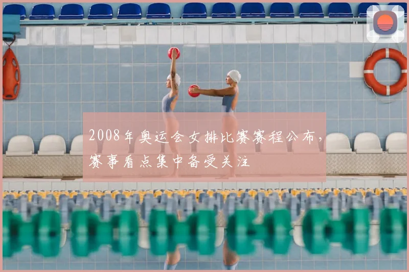 2008年奥运会女排比赛赛程公布,赛事看点集中备受关注