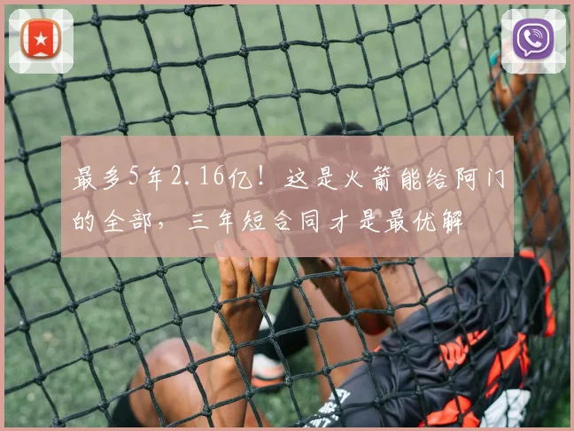 最多5年2.16亿！这是火箭能给阿门的全部，三年短合同才是最优解