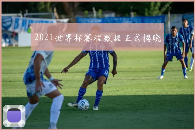 2021世界杯赛程数据正式揭晓