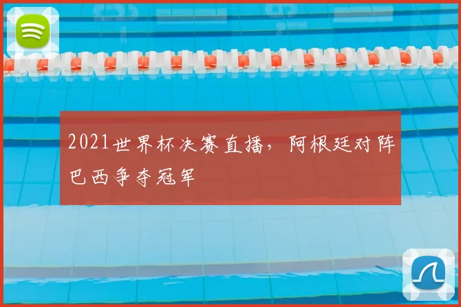 2021世界杯决赛直播,阿根廷对阵巴西争夺冠军