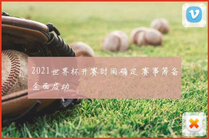 2021世界杯开赛时间确定 赛事筹备全面启动