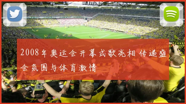 2008年奥运会开幕式歌亮相 传递盛会氛围与体育激情
