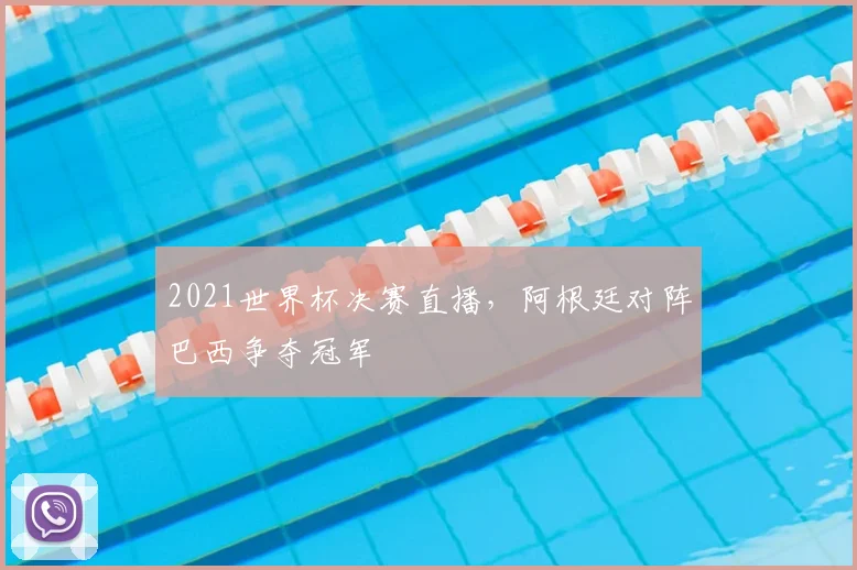 2021世界杯决赛直播,阿根廷对阵巴西争夺冠军