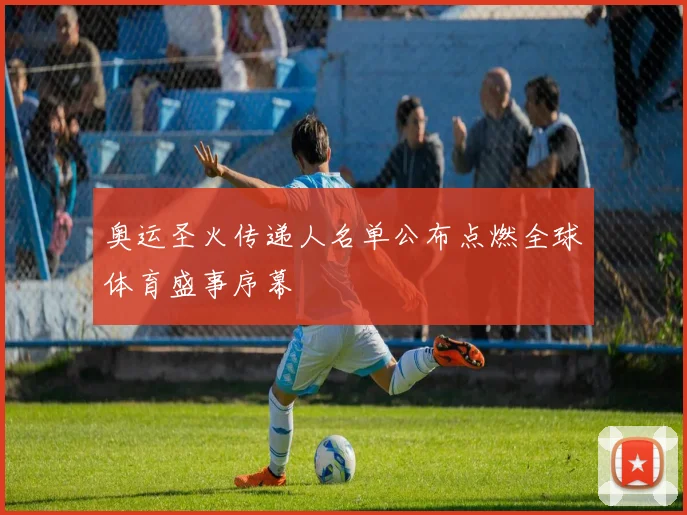 奥运圣火传递人名单公布点燃全球体育盛事序幕