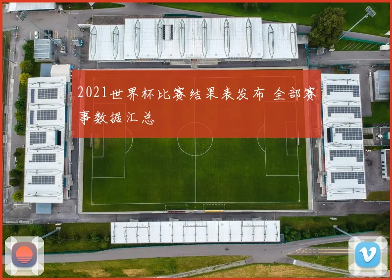 2021世界杯比赛结果表发布 全部赛事数据汇总