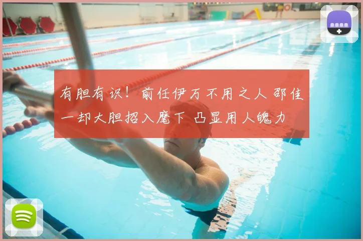 有胆有识！前任伊万不用之人 邵佳一却大胆招入麾下 凸显用人魄力