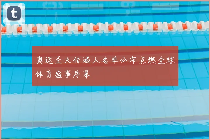 奥运圣火传递人名单公布点燃全球体育盛事序幕