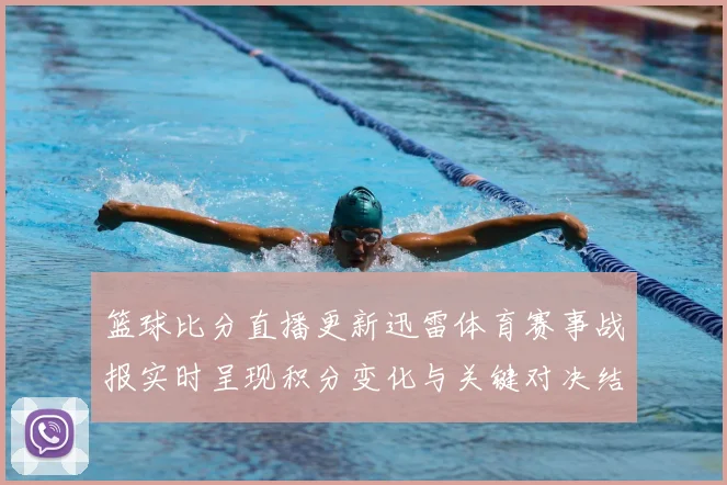 篮球比分直播更新迅雷体育赛事战报实时呈现积分变化与关键对决结果