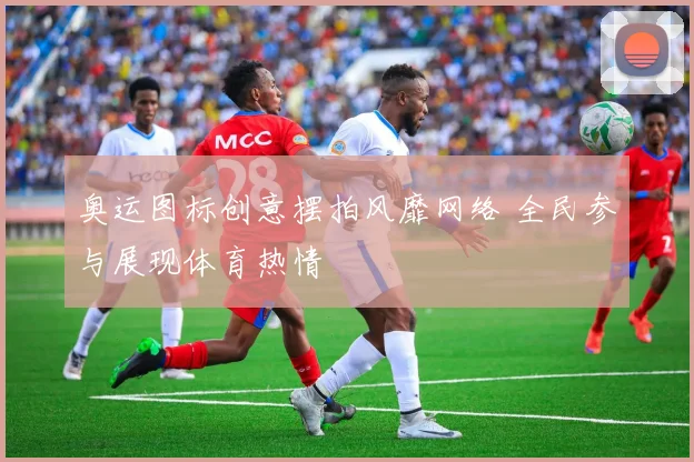 奥运图标创意摆拍风靡网络 全民参与展现体育热情