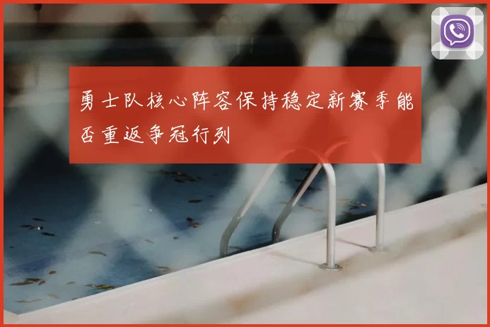 勇士队核心阵容保持稳定新赛季能否重返争冠行列