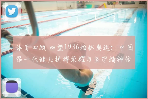 体育回顾 回望1936柏林奥运:中国第一代健儿拼搏荣耀与坚守精神传承记忆