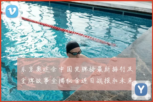 东京奥运会中国奖牌榜最新排行及金牌故事全揭秘含逐日战报和未来展望