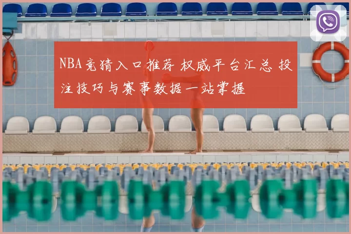 NBA竞猜入口推荐 权威平台汇总 投注技巧与赛事数据一站掌握