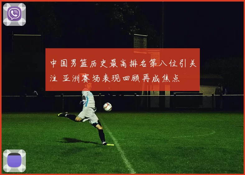 中国男篮历史最高排名第八位引关注 亚洲赛场表现回顾再成焦点