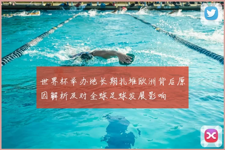 世界杯举办地长期扎堆欧洲背后原因解析及对全球足球发展影响