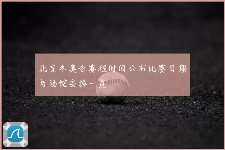 北京冬奥会赛程时间公布比赛日期与场馆安排一览