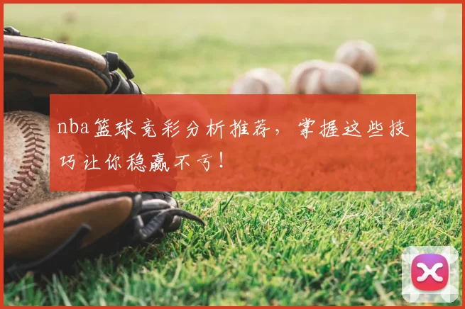 nba篮球竞彩分析推荐，掌握这些技巧让你稳赢不亏！