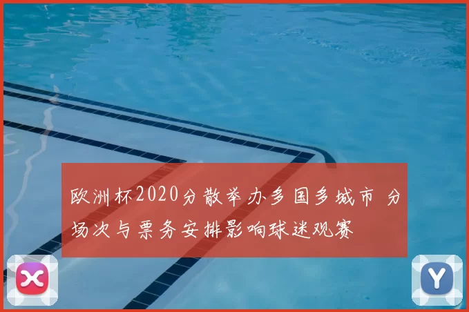 欧洲杯2020分散举办多国多城市 分场次与票务安排影响球迷观赛
