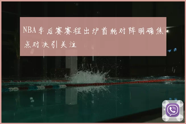 NBA季后赛赛程出炉首轮对阵明确焦点对决引关注