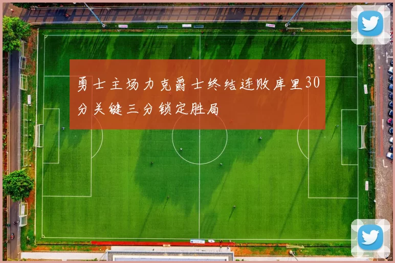 勇士主场力克爵士终结连败库里30分关键三分锁定胜局