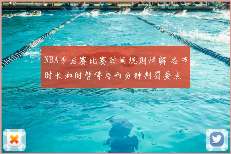 NBA季后赛比赛时间规则详解 各节时长加时暂停与两分钟判罚要点