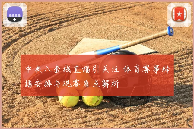 中央八套线直播引关注 体育赛事转播安排与观赛看点解析