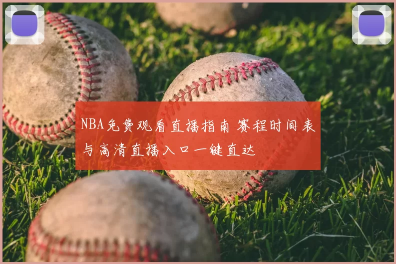NBA免费观看直播指南 赛程时间表与高清直播入口一键直达