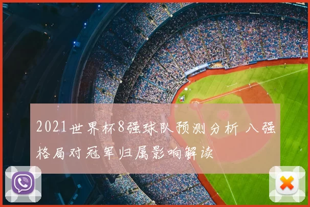 2021世界杯8强球队预测分析 八强格局对冠军归属影响解读