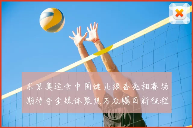 东京奥运会中国健儿振奋亮相赛场期待夺金媒体聚焦万众瞩目新征程