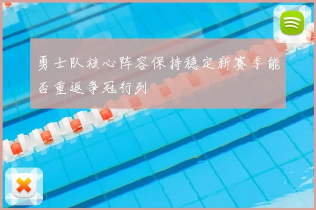 勇士队核心阵容保持稳定新赛季能否重返争冠行列