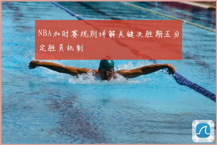 NBA加时赛规则详解关键决胜期五分定胜负机制