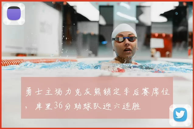 勇士主场力克灰熊锁定季后赛席位，库里36分助球队迎六连胜