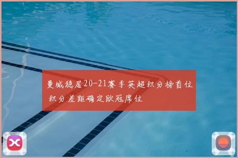 曼城稳居20-21赛季英超积分榜首位 积分差距确定欧冠席位