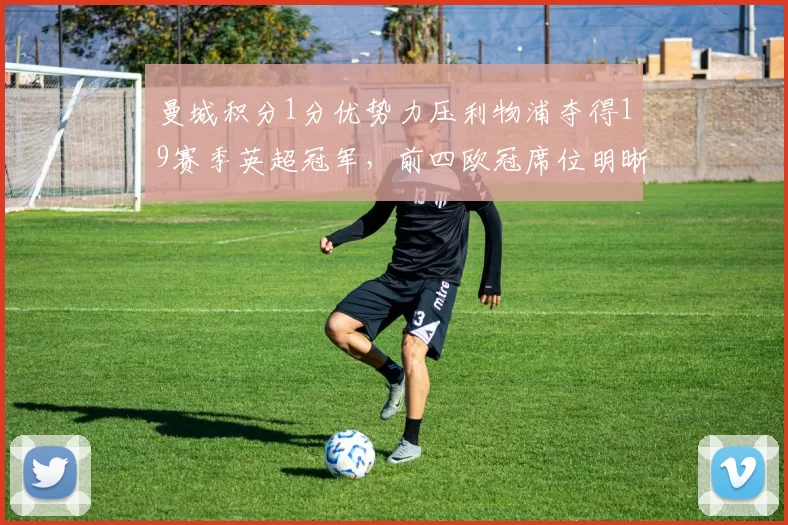 曼城积分1分优势力压利物浦夺得19赛季英超冠军,前四欧冠席位明晰