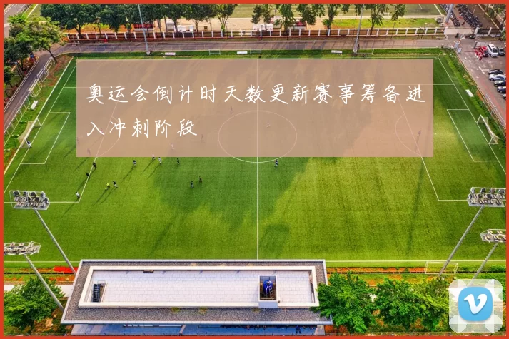 奥运会倒计时天数更新赛事筹备进入冲刺阶段