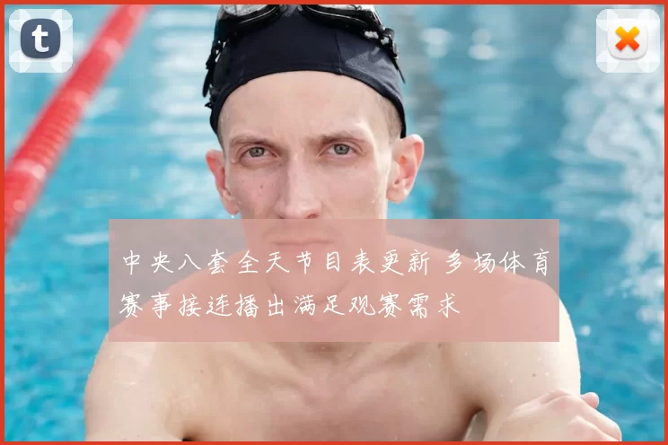 中央八套全天节目表更新 多场体育赛事接连播出满足观赛需求