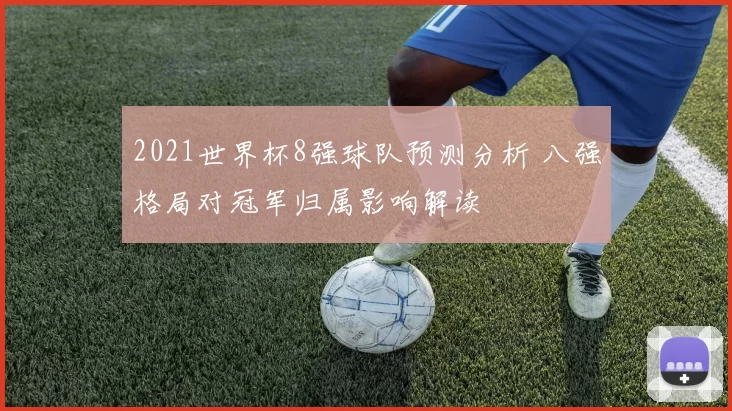 2021世界杯8强球队预测分析 八强格局对冠军归属影响解读