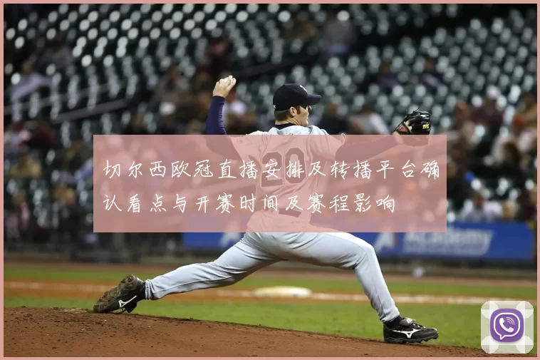 切尔西欧冠直播安排及转播平台确认看点与开赛时间及赛程影响