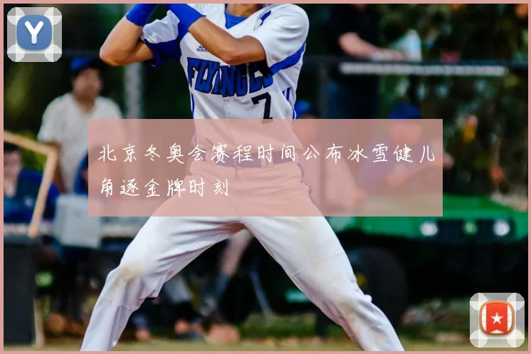 北京冬奥会赛程时间公布冰雪健儿角逐金牌时刻