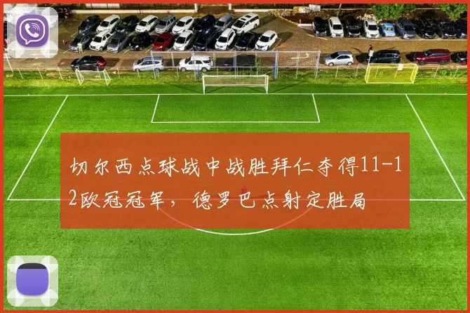 切尔西点球战中战胜拜仁夺得11-12欧冠冠军，德罗巴点射定胜局