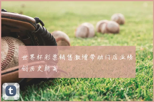 世界杯彩票销售激增带动门店业绩创历史新高