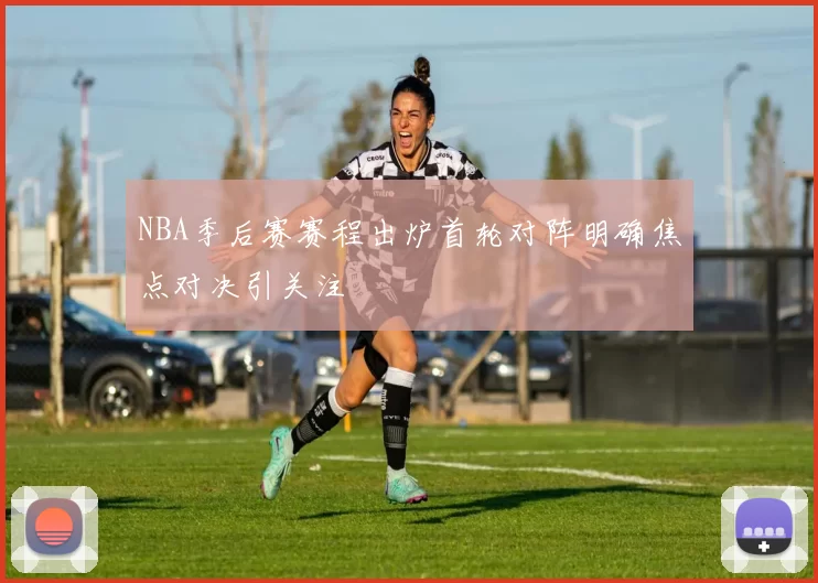 NBA季后赛赛程出炉首轮对阵明确焦点对决引关注